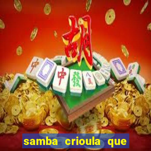 samba crioula que vem da bahia